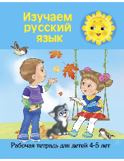 Изучаем русский язык. Рабочая тетрадь для детей 4-5 лет
